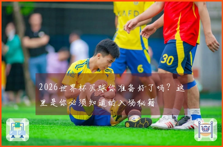 2026世界杯买球你准备好了吗？这里是你必须知道的入场秘籍
