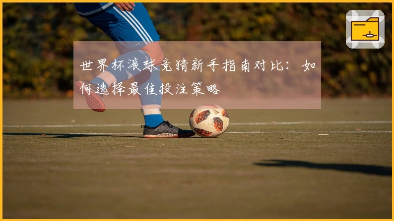 世界杯滚球竞猜新手指南对比：如何选择最佳投注策略