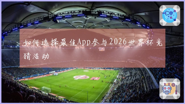 如何选择最佳App参与2026世界杯竞猜活动