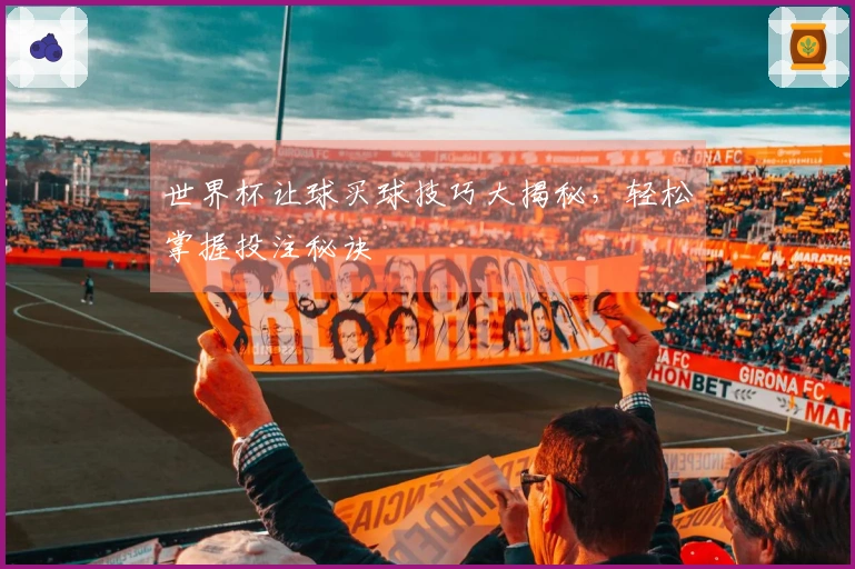 世界杯让球买球技巧大揭秘，轻松掌握投注秘诀