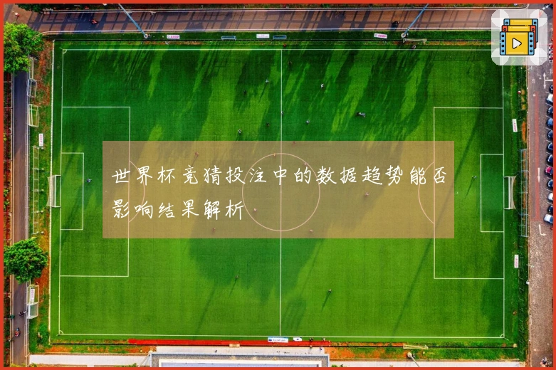 世界杯竞猜投注中的数据趋势能否影响结果解析